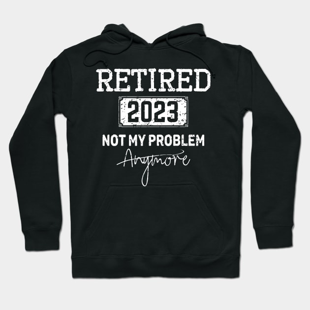 Retired 2023 Not My Problem Anymore - Vintage Gift - retirement gifts Hoodie by teenices